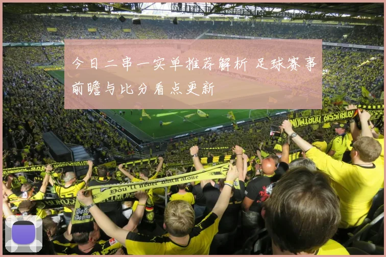 今日二串一实单推荐解析 足球赛事前瞻与比分看点更新