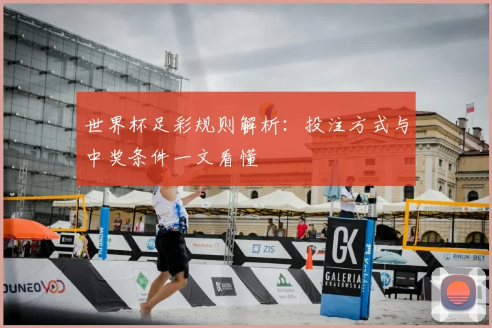 世界杯足彩规则解析：投注方式与中奖条件一文看懂
