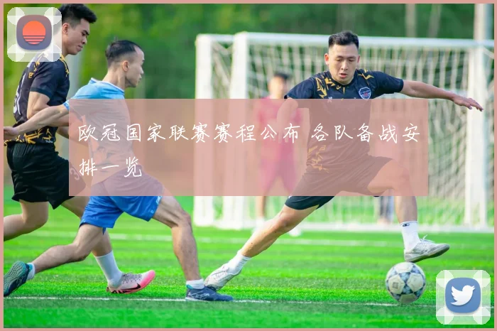 欧冠国家联赛赛程公布 各队备战安排一览