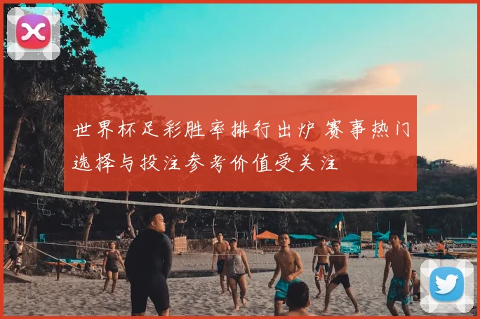 世界杯足彩胜率排行出炉 赛事热门选择与投注参考价值受关注