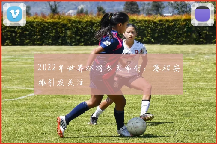 2022年世界杯将冬天举行,赛程安排引发关注