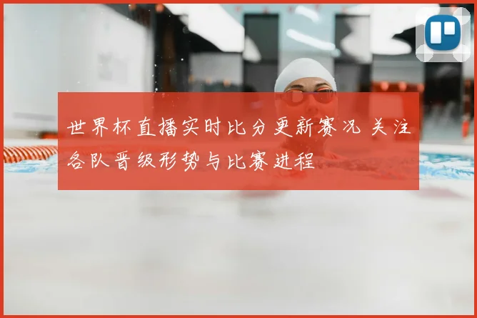 世界杯直播实时比分更新赛况 关注各队晋级形势与比赛进程