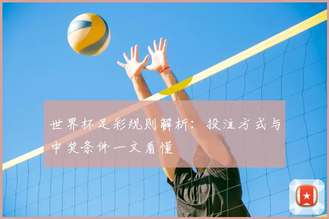 世界杯足彩规则解析：投注方式与中奖条件一文看懂