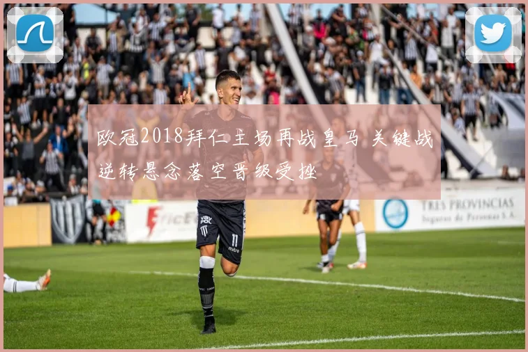 欧冠2018拜仁主场再战皇马 关键战逆转悬念落空晋级受挫