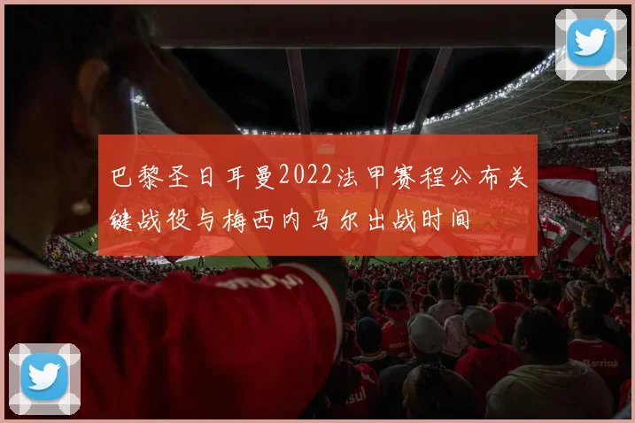 巴黎圣日耳曼2022法甲赛程公布关键战役与梅西内马尔出战时间