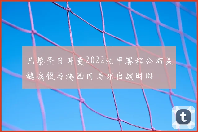 巴黎圣日耳曼2022法甲赛程公布关键战役与梅西内马尔出战时间