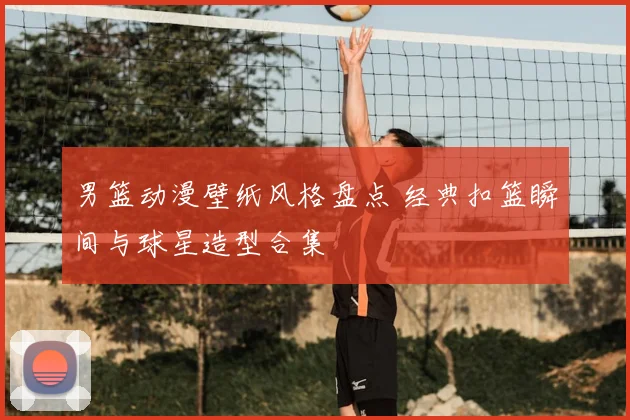 男篮动漫壁纸风格盘点 经典扣篮瞬间与球星造型合集