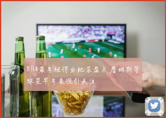 NBA最年轻得分纪录盘点 詹姆斯等球星早年表现引关注