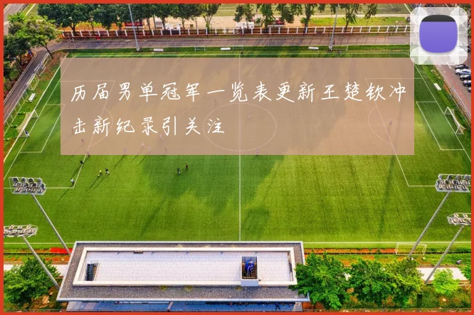 历届男单冠军一览表更新王楚钦冲击新纪录引关注
