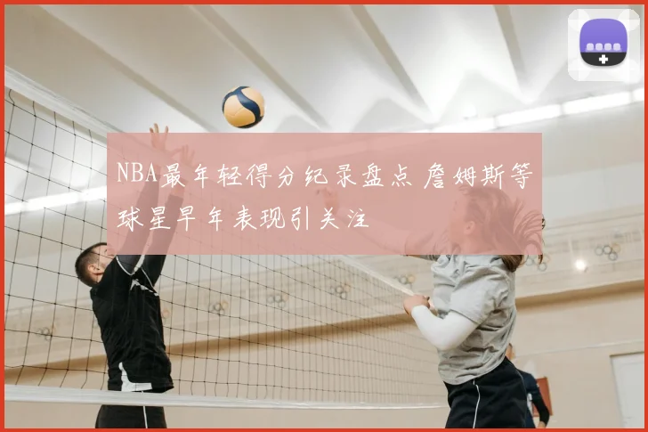 NBA最年轻得分纪录盘点 詹姆斯等球星早年表现引关注