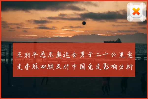 王利平悉尼奥运会男子二十公里竞走夺冠回顾及对中国竞走影响分析