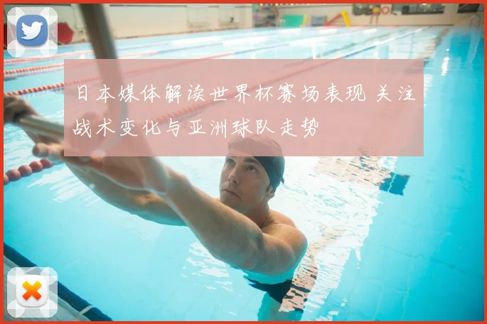 日本媒体解读世界杯赛场表现 关注战术变化与亚洲球队走势