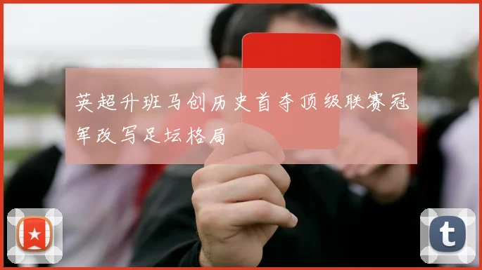 英超升班马创历史首夺顶级联赛冠军改写足坛格局