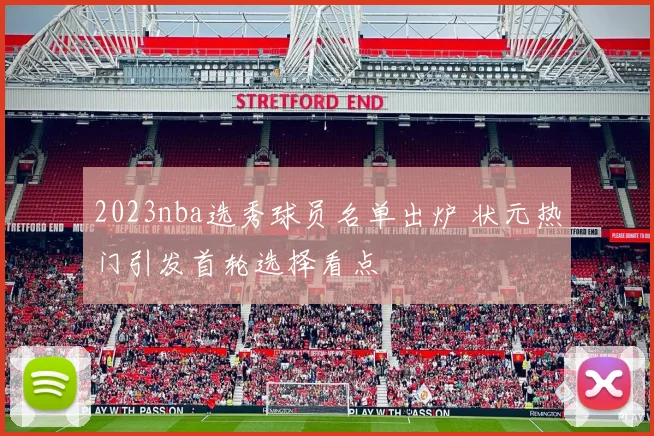 2023nba选秀球员名单出炉 状元热门引发首轮选择看点