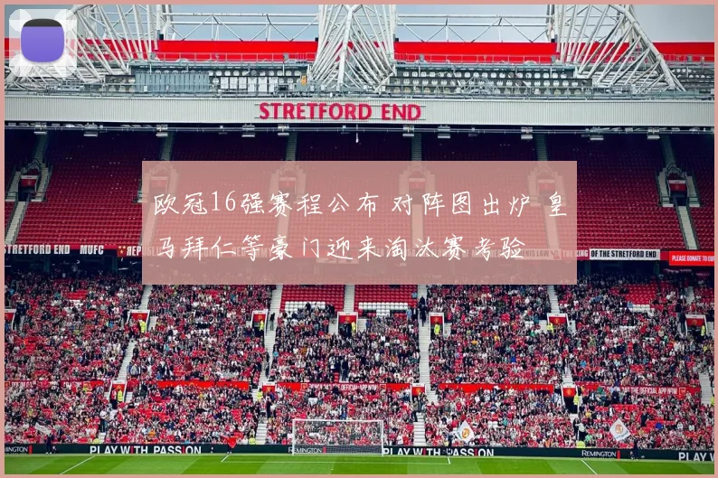 欧冠16强赛程公布 对阵图出炉 皇马拜仁等豪门迎来淘汰赛考验