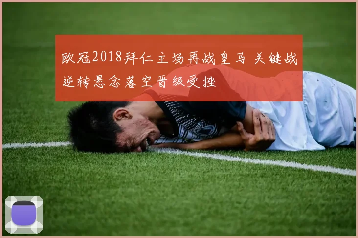 欧冠2018拜仁主场再战皇马 关键战逆转悬念落空晋级受挫