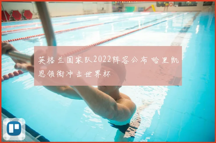 英格兰国家队2022阵容公布 哈里凯恩领衔冲击世界杯