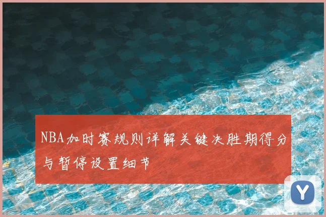NBA加时赛规则详解关键决胜期得分与暂停设置细节